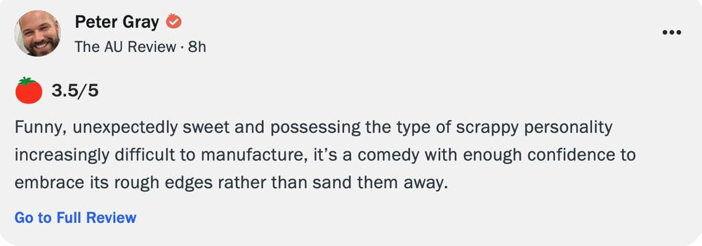 Peter Gray, The AU Review — 3.5/5: Funny, unexpectedly sweet and possessing the type of scrappy personality increasingly difficult to manufacture.